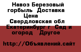 Навоз.Березовый  горбыль. Доставка. › Цена ­ 120 - Свердловская обл., Екатеринбург г. Сад и огород » Другое   